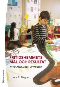 Fritidshemmets mål och resultat : att planera och utvärdera; Ann S. Pihlgren; 2023