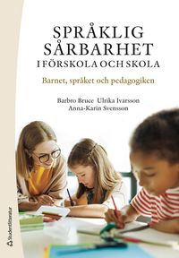 Språklig sårbarhet i förskola och skola : barnet, språket och pedagogiken; Barbro Bruce, Ulrika Ivarsson, Anna-Karin Svensson; 2024
