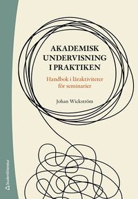 Akademisk undervisning i praktiken - Handbok i läraktiviteter för seminarier; Johan Wickström; 2024