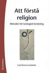 Att förstå religion : metoder för teologisk forskning; Carl-Henric Grenholm; 2005