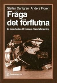 Fråga det förflutna - En introduktion till modern historieforskning; Stellan Dahlgren, Anders Florén; 1996