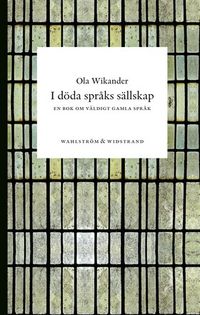 I döda språks sällskap : En bok om väldigt gamla språk; Ola Wikander; 2010