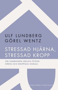 Stressad hjärna, stressad kropp : om sambanden mellan psykisk stress och kroppslig ohälsa; Ulf Lundberg, Görel Wentz; 2012