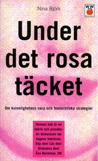 Under det rosa täcket : Om kvinnlighetens vara och feministiska strategier; Nina Björk; 1996