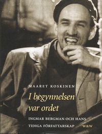 I begynnelsen var ordet : Ingmar Bergman och hans tidiga författarskap; Maaret Koskinen; 2002
