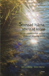 Stressad hjärna, stressad kropp : Om sambanden mellan psykisk stress och kroppslig ohälsa; Ulf Lundberg, Görel Wentz; 2004