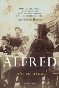 Alfred : den fullständiga historien om poeten, professorn och akademiledamoten Alfred Edvard Hedman; Göran Hägg; 2004