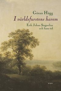 I världsfurstens harem : Erik Johan Stagnelius och hans tid; Göran Hägg; 2007