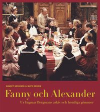 Fanny och Alexander : ur Ingmar Bergmans arkiv och hemliga gömmor; Maaret Koskinen, Mats Rohdin; 2005