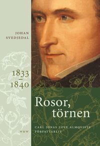 Rosor, törnen : Carl Jonas Love Almqvists författarliv 1833-1840; Johan Svedjedal; 2008