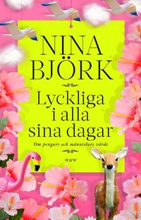 Lyckliga i alla sina dagar : om pengars och människors värde; Nina Björk; 2012