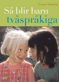 Så blir barn tvåspråkiga (reviderad utgåva) : Vägledning och råd under förskoleåldern; Lenore Arnberg; 2013
