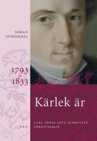 Kärlek är : Carl Jonas Love Almqvists författarliv 1793-1833; Johan Svedjedal; 2012