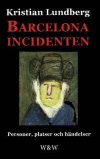 Barcelonaincidenten : personer, platser och händelser : en berättelse med tio avdelningar; Kristian Lundberg; 2013