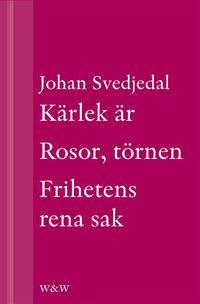 Kärlek är; Rosor, törnen; Frihetens rena sak: Carl Jonas Love Almqvists författarliv 1793-1866; Johan Svedjedal; 2013