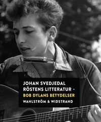 Röstens litteratur: Bob Dylans betydelser; Johan Svedjedal; 2012
