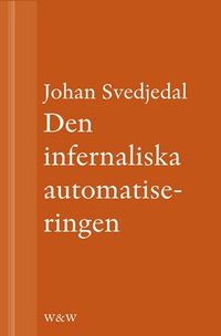 Den infernaliska automatiseringen: Om Göran Häggs romaner; Johan Svedjedal; 2013