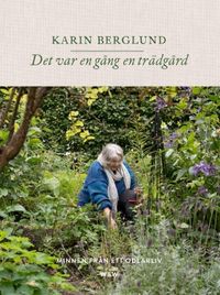 Det var en gång en trädgård : minnen från ett odlarliv; Karin Berglund; 2016