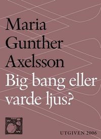 Big bang eller varde ljus?: Skapelsemyten som pseudovetenskap; Maria Gunther Axelsson, Per Kornhall; 2014