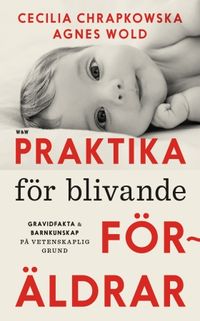 Praktika för blivande föräldrar : gravidfakta och barnkunskap på vetenskaplig grund; Agnes Wold, Cecilia Chrapkowska; 2017