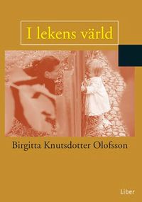 I lekens värld; Birgitta Knutsdotter Olofsson; 1999