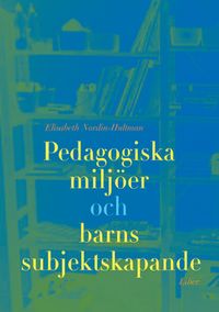 Pedagogiska miljöer och barns subjektsskapande; Elisabeth Nordin-Hultman; 2004