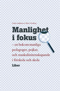 Manlighet i fokus - en bok om manliga pedagoger, pojkar och maskulinitetsskapande i förskola och skola; Marie Nordberg; 2005