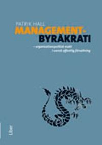 Managementbyråkrati : organisationspolitisk makt i svensk offentlig förvaltning; Patrik Hall; 2011