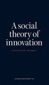 A Social Theory of Innovation; Alexander Styhre; 2013
