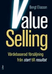 Value Selling : värdebaserad försäljning från start till resultat; Bengt Eliasson; 2012