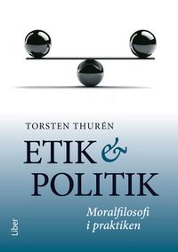 Etik och politik : moralfilosofi i praktiken; Torsten Thurén; 2015