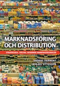 Marknadsföring och distribution : strategiska vägval avseende marknadskanaler; Anders Parment, Mikael Ottosson; 2013