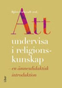 Att undervisa i religionskunskap : en ämnesdidaktisk introduktion; Björn Falkevall, Reinhold Fahlbeck, Camilla Löf, Peter Åkerbäck, Annika Lindskog; 2013