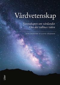 Vårdvetenskap : vetenskapen om vårdandet - det tidlösa i tiden; Katie Eriksson; 2018