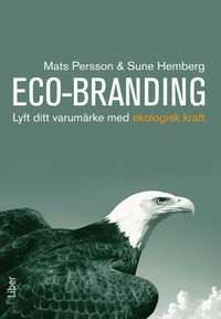 Eco-Branding : Lyft ditt varumärke med ekologisk kraft; Mats Persson, Sune Hemberg; 2012