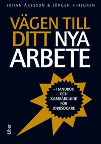 Vägen till ditt nya arbete : handbok och karriärguide för jobbsökare; Johan Åkesson, Jörgen Kihlgren; 2014