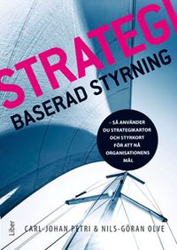 Strategibaserad styrning : så använder du strategikartor och styrkort för att nå organisationens mål; Carl-Johan Petri, Nils-Göran Olve; 2014