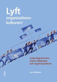 Lyft organisationskulturen! : ledarskap bortom myter, fallgropar och sugrörssyndrom; Lars Almhem; 2014