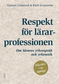 Respekt för lärarprofessionen : om lärares yrkesspråk och yrkesetik; Gunnel Colnerud, Kjell Granström; 2015