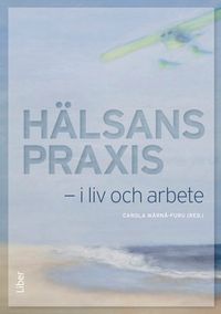 Hälsans praxis - i liv och i arbete; Carola Wärnå-Furu, Lisbet Nyström; 2014