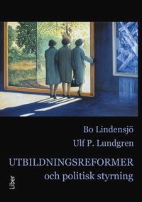Utbildningsreformer och politisk styrning; Bo Lindensjö, Ulf P. Lundgren; 2014