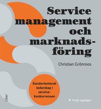 Service Management och marknadsföring : kundorienterat ledarskap i servicekonkurrensen; Christian Grönroos; 2015