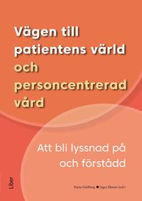 Vägen till patientens värld och personcentrerad vård : att bli lyssnad på och förstådd; Karin Dahlberg, Inger Ekman; 2017