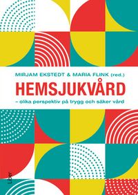 Hemsjukvård : olika perspektiv på trygg och säker vård; Mirjam Ekstedt, Maria Flink; 2019