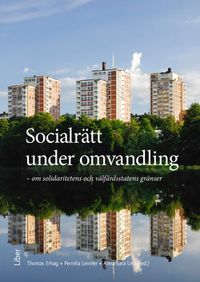 Socialrätt under omvandling : om solidaritet och välfärdsstatens gränser; Thomas Erhag, Pernilla Leviner, Anna-Sara Lind; 2018