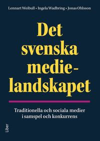 Det svenska medielandskapet : traditionella och sociala medier i samspel och konkurrens; Lennart Weibull, Ingela Wadbring, Jonas Ohlsson; 2018