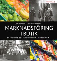 Marknadsföring i butik : om forskning och branschkunskap i detaljhandeln; Jens Nordfält, Carl-Philip Ahlbom; 2018
