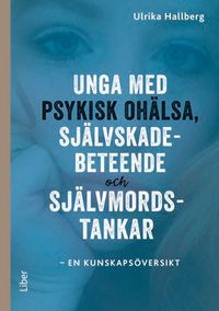 Unga med psykisk ohälsa, självskadebeteende och självmordstankar : en kunskapsöversikt; Ulrika Hallberg; 2018