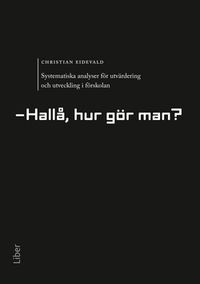 Systematiska analyser för utvärdering och utveckling i förskolan : hallå, hur gör man?; Christian Eidevald; 2013
