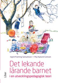 Det lekande lärande barnet : i en utvecklingspedagogisk teori; Maj Carlsson Asplund, Ingrid Pramling Samuelsson; 2014